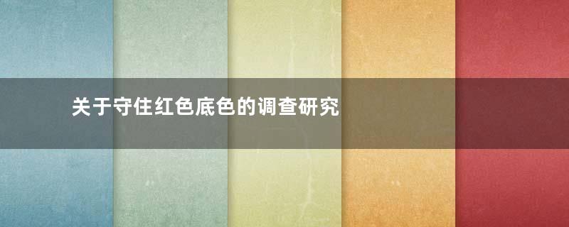 关于守住红色底色的调查研究                 ——以佛山市红色景点为例